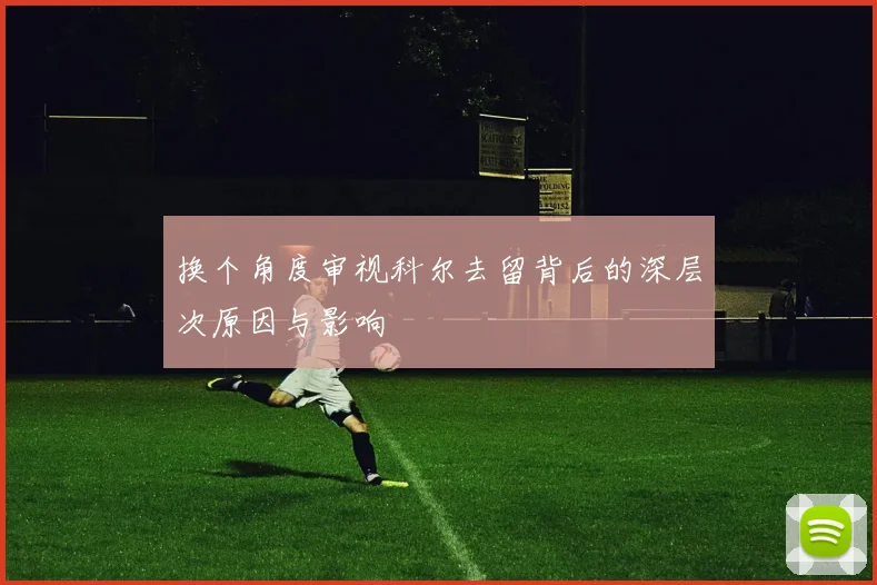 换个角度审视科尔去留背后的深层次原因与影响