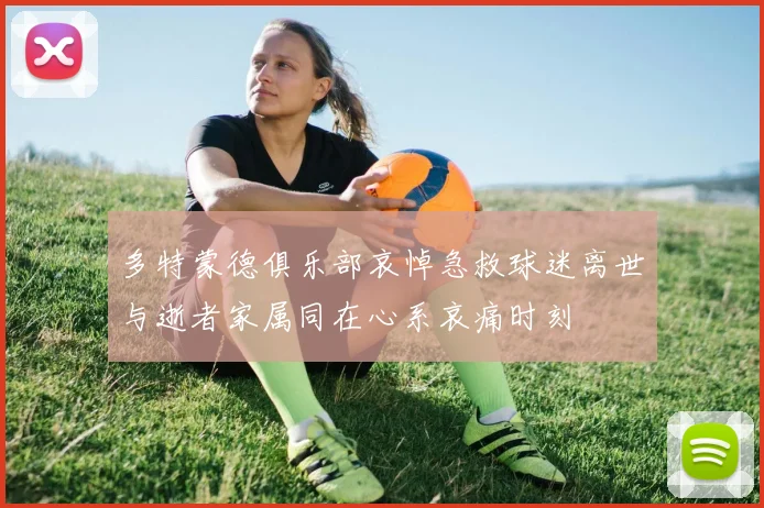 多特蒙德俱乐部哀悼急救球迷离世与逝者家属同在心系哀痛时刻